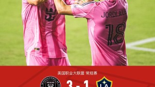 迈阿密国际3-1洛杉矶银河，梅西传射，苏亚雷斯，阿尔巴破门